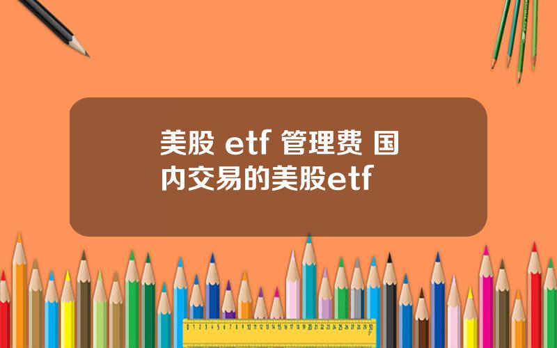 美股 etf 管理费 国内交易的美股etf